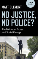 No justice, no police? : the politics of protest and social change /