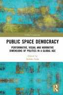 Public space democracy : performative, visual and normative dimensions of politics in a global age /