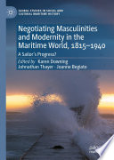 Negotiating Masculinities and Modernity in the Maritime World, 1815-1940 : A Sailor's Progress? /