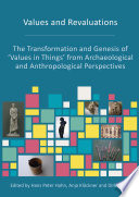 Values and revaluations : the transformation and genesis of 'values in things' from archaeological and anthropological perspectives /