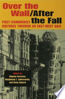 Over the wall/after the fall : post-communist cultures through an East-West gaze /