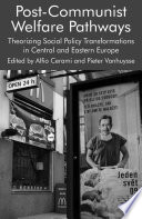 Post-Communist Welfare Pathways : Theorizing Social Policy Transformations in Central and Eastern Europe /