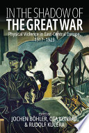 In the shadow of the Great War : physical violence in East-Central Europe, 1917-1923 /