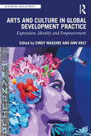Arts and culture in global development practice : expression, identity and empowerment /