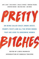 Pretty bitches : on being called crazy, angry, bossy, frumpy, feisty, and all the other words that are used to undermine women /
