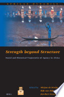 Strength beyond structure : social and historical trajectories of agency in Africa /