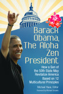 Barack Obama, the aloha zen president : how a son of the 50th state may revitalize America based on 12 multicultural principles /