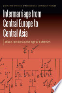 Intermarriage from Central Europe to Central Asia : Mixed Families in the Age of Extremes /