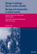 Mariage et métissage dans les sociétés coloniales : Ameriques, Afrique et Iles de l'Océan Indien (XVIe-XXe-siècles) = Marriage and misgeneration in colonial societies : Americas, Africa and islands of the Indian Ocean (XVIth-XXth centuries) /