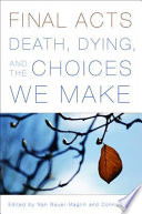 Final acts : death, dying, and the choices we make /