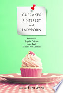Cupcakes, pinterest, and ladyporn : feminized popular culture in the early twenty-first century /