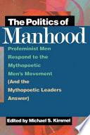 The politics of manhood : profeminist men respond to the mythopoetic men's movement (and the mythopoetic leaders answer) /