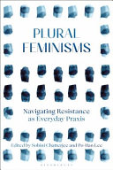 Plural feminisms : navigating resistance as everyday praxis /