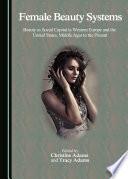 Female beauty systems : beauty as social capital in western Europe and the United States, Middle Ages to the present /