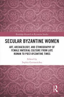 Secular Byzantine women : art, archaeology, and ethnography of female material culture from late Roman to post-Byzantine times /