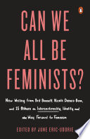 Can we all be feminists? : new writing from Brit Bennett, Nicole Dennis-Benn, and 15 others on intersectionality, identity, and the way forward for feminism /