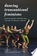 Dancing transnational feminisms : Ananya Dance Theatre and the art of social justice /