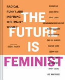 The future is feminist : radical, funny, and inspiring writing by women /