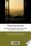 Teaching gender : feminist pedagogy and responsibility in times of political crisis /