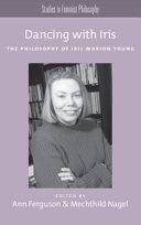 Dancing with Iris : the philosophy of Iris Marion Young /