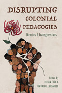 Disrupting colonial pedagogies : theories and transgressions /