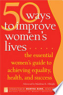 50 ways to improve women's lives : the essential women's guide for achieving equality, health, and success /