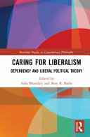 Caring for liberalism : dependency and liberal political theory /