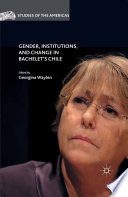 Gender, institutions, and change in Bachelet's Chile /