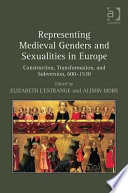 Representing medieval genders and sexualities in Europe : construction, transformation, and subversion, 600-1530 /
