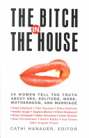 The bitch in the house : 26 women tell the truth about sex, solitude, work, motherhood, and marriage /