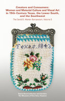 Creators and consumers : women and material culture and visual art in 19th-century Texas, the Lower South, and the Southwest /