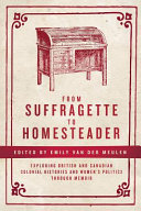 From suffragette to homesteader : exploring British and Canadian colonial histories and women's politics through memoir /