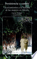 Persistencia y cambio : acercamientos a la historia de las mujeres en México /