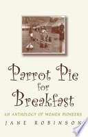 Parrot pie for breakfast : an anthology of women pioneers /