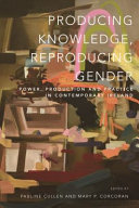 Producing knowledge, reproducing gender : power, production and practice in contemporary Ireland /