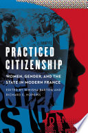Practiced citizenship : women, gender, and the state in modern France /