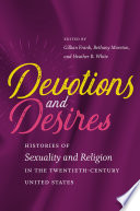 Devotions and desires : histories of sexuality and religion in the twentieth-century United States /