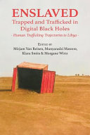 Enslaved : trapped and trafficked in digital black holes : human trafficking trajectories to Libya /