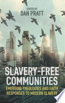 Slavery-Free Communities : Emerging Theologies and Faith Responses to Modern Slavery /