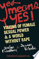 Yes means yes! : visions of female sexual power & a world without rape /