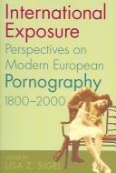 International exposure : perspectives on modern European pornography, 1800-2000 /