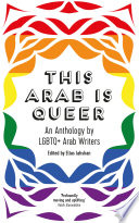 This Arab Is Queer : An Anthology by LGBTQ+ Arab Writers.