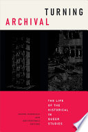 Turning archival : the life of the historical in queer studies /