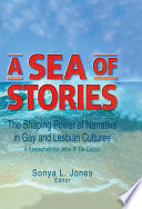 A sea of stories : the shaping power of narrative in gay and lesbian cultures : a festschrift for John P. De Cecco /