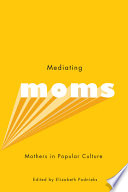 Mediating moms : mothers in popular culture /
