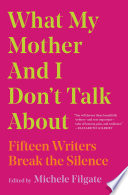 What my mother and I don't talk about : fifteen writers break the silence /