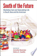 South of the future : marketing care and speculating life in South Asia and the Americas /