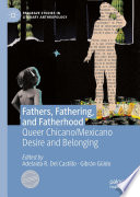 Fathers, fathering, and fatherhood : queer Chicano/Mexicano desire and belonging /