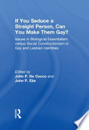 If you seduce a straight person, can you make them gay? : issues in biological essentialism versus social constructionism in gay and lesbian identities /
