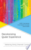 Decolonizing queer experience : LGBT+ narratives from Eastern Europe and Eurasia /